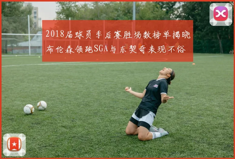 2018届球员季后赛胜场数榜单揭晓布伦森领跑SGA与东契奇表现不俗