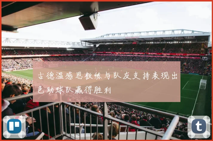 古德温感恩教练与队友支持表现出色助球队赢得胜利