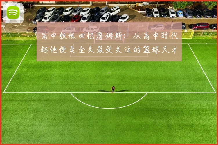 高中教练回忆詹姆斯：从高中时代起他便是全美最受关注的篮球天才