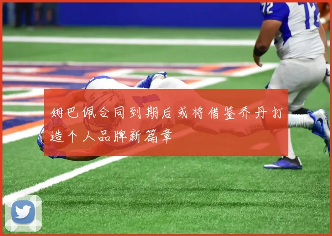 姆巴佩合同到期后或将借鉴乔丹打造个人品牌新篇章