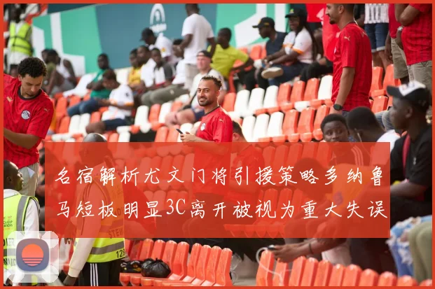 名宿解析尤文门将引援策略多纳鲁马短板明显3C离开被视为重大失误