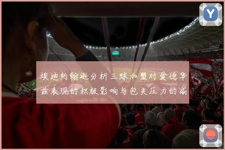 埃迪约翰逊分析三球加盟对爱德华兹表现的积极影响与包夹压力的减轻
