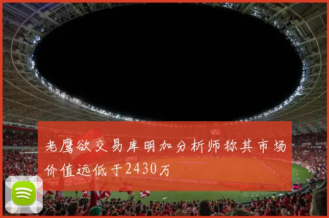 老鹰欲交易库明加分析师称其市场价值远低于2430万