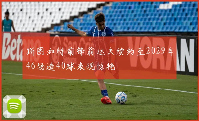 斯图加特前锋翁达夫续约至2029年46场造40球表现惊艳